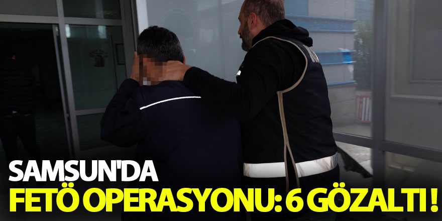 Samsun'da FETÖ operasyonu: 6 gözaltı