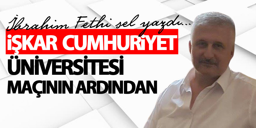 İŞKAR  CUMHURİYET ÜNİVERSİTESİ  MAÇININ ARDINDAN