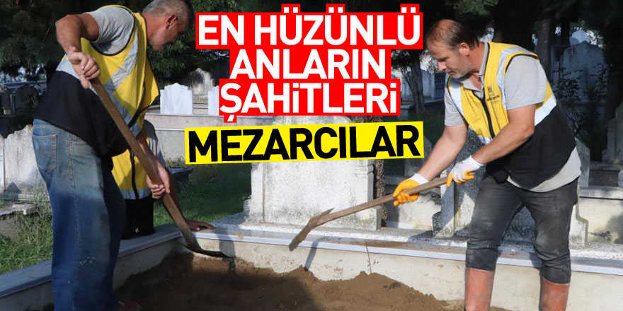 En hüzünlü anların şahitleri: Mezarcılar