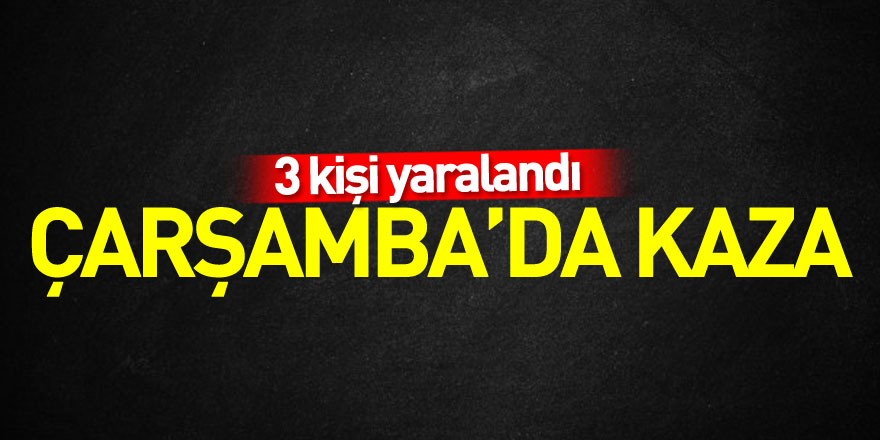 Çarşamba’da kaza: 3 yaralı