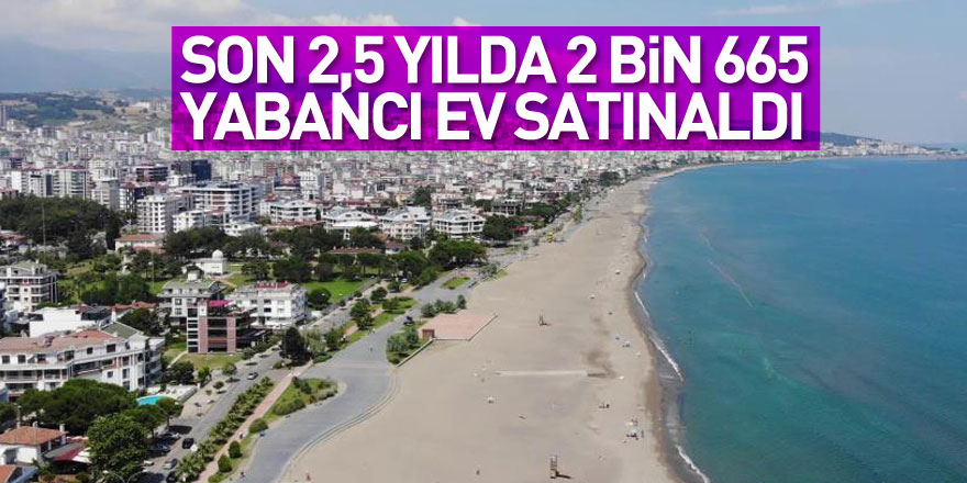 Samsun’da son 2,5 yılda 2 bin 665 yabancı ev satın aldı