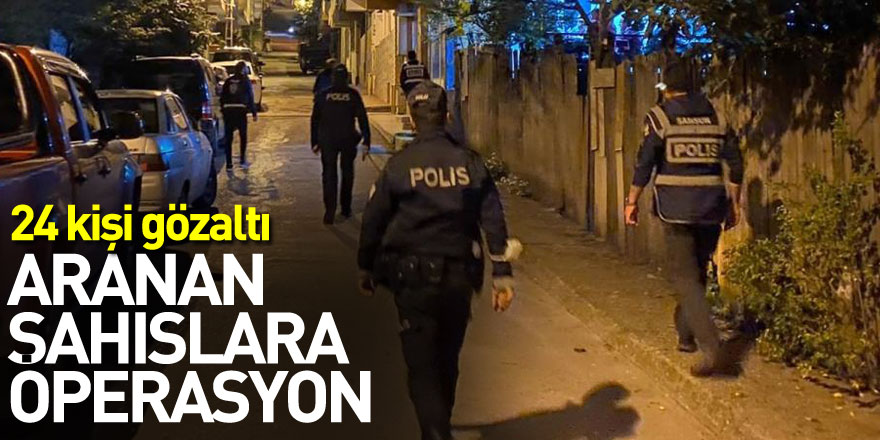 Aranan şahıslara operasyon: 24 gözaltı