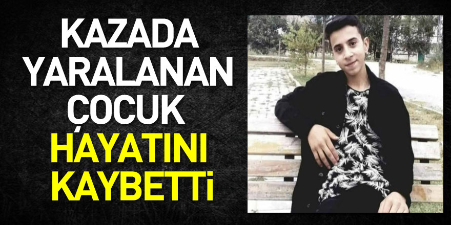 Kazada yaralanan çocuk hayatını kaybetti