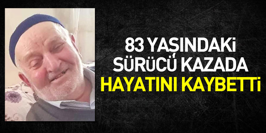 83 yaşındaki sürücü kazada hayatını kaybetti