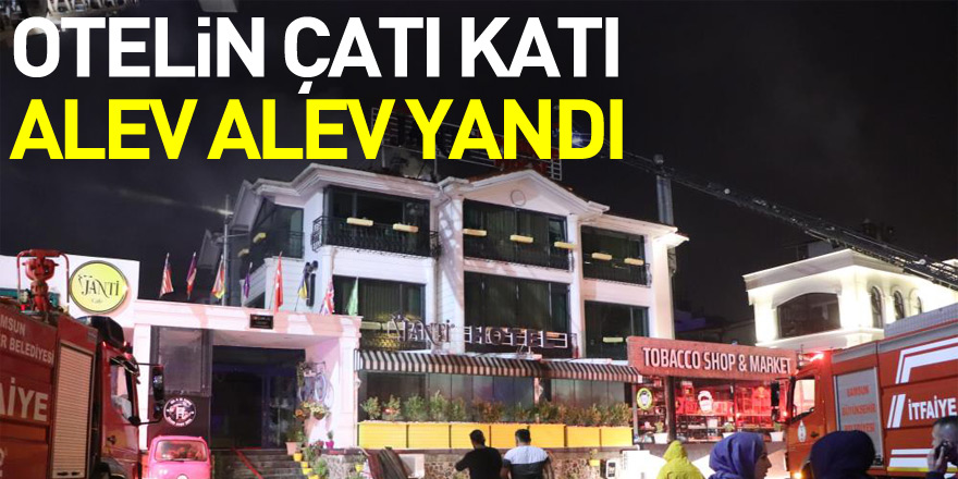 Otelin çatı katı alev alev yandı