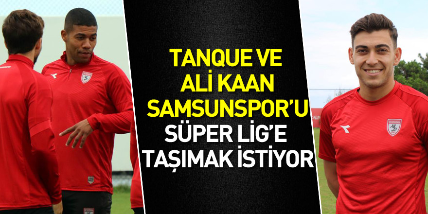 Tanque ve Ali Kaan Samsunspor’u Süper Lig’e taşımak istiyor