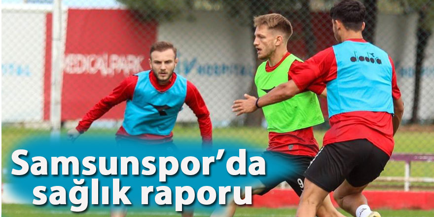 Samsunspor’da sağlık raporu