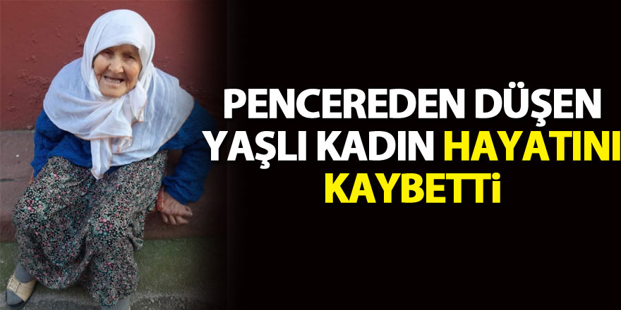 Pencereden düşen yaşlı kadın hayatını kaybetti