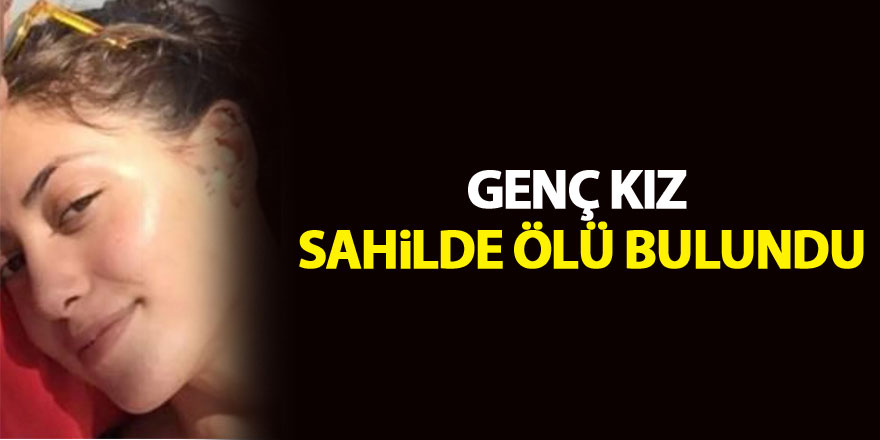 Kardeşinin kayıp başvurusu yaptığı genç kız sahilde ölü bulundu