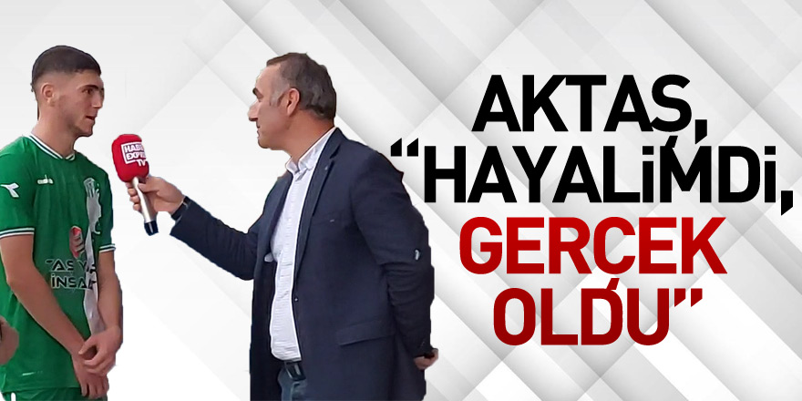 Aktaş, “Hayalimdi, Gerçek Oldu”