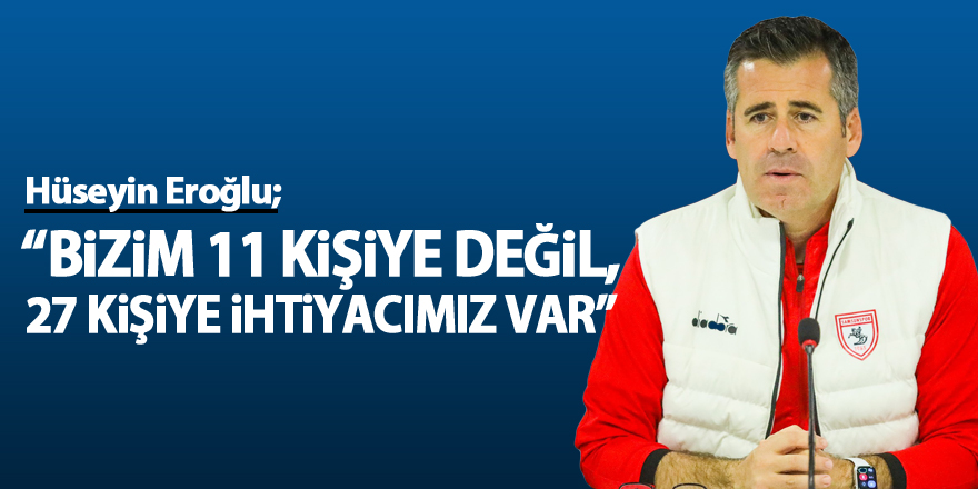 Hüseyin Eroğlu: “Bizim 11 kişiye değil, 27 kişiye ihtiyacımız var”