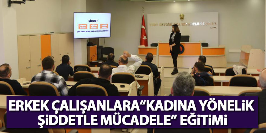 Erkek çalışanlara “Kadına Yönelik Şiddetle Mücadele” eğitimi