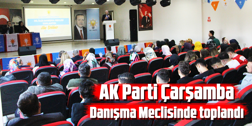 AK Parti Çarşamba, Danışma Meclisi’nde toplandı