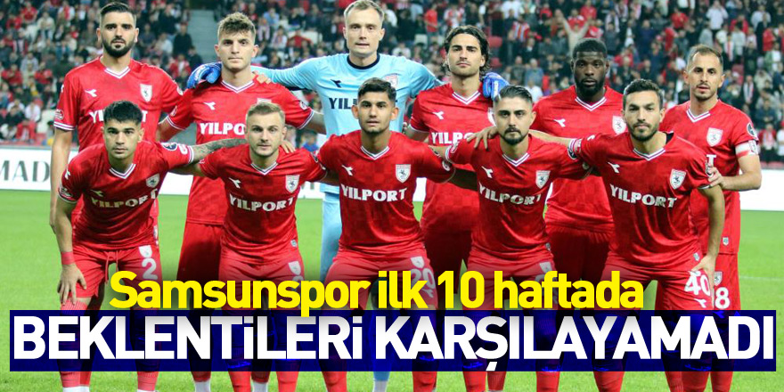 Samsunspor ilk 10 haftada beklentileri karşılayamadı