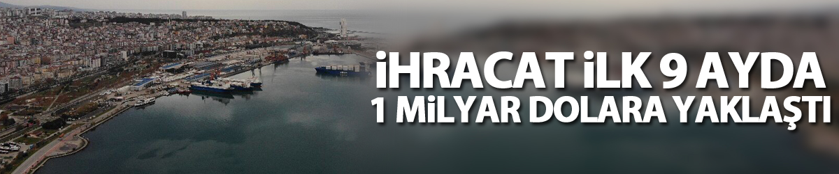 Samsun’un ihracatı ilk 9 ayda 1 milyar dolara yaklaştı