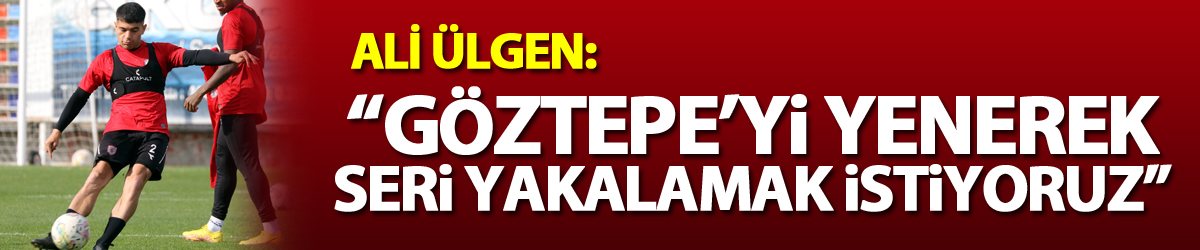 Ali Ülgen: “Göztepe’yi yenerek seri yakalamak istiyoruz”