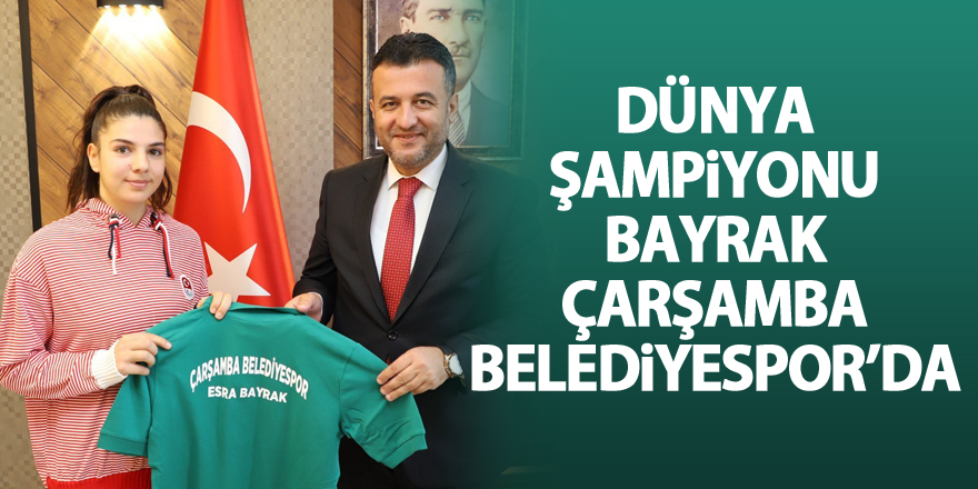 Dünya Şampiyonu Esra Bayrak, Çarşamba Belediyespor’da