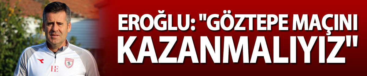 Eroğlu: "Göztepe maçını kazanmalıyız"