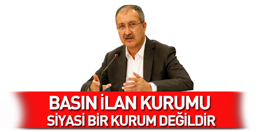 Erkılınç: Basın İlan Kurumu siyasi bir kurum değildir