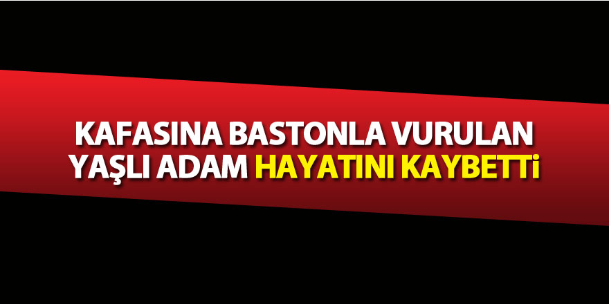 Huzurevinde kafasına bastonla vurulan yaşlı adam hayatını kaybetti