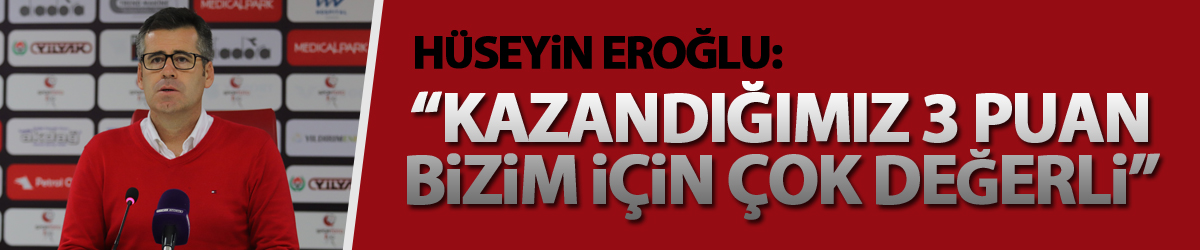 Hüseyin Eroğlu: “Kazandığımız 3 puan bizim için çok değerli”