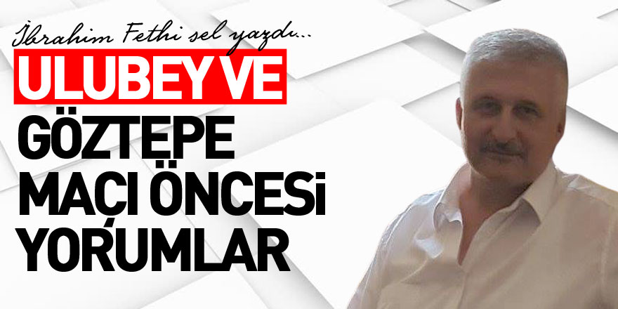 ​​​​​​​ULUBEY VE GÖZTEPE MAÇI ÖNCESİ YORUMLAR