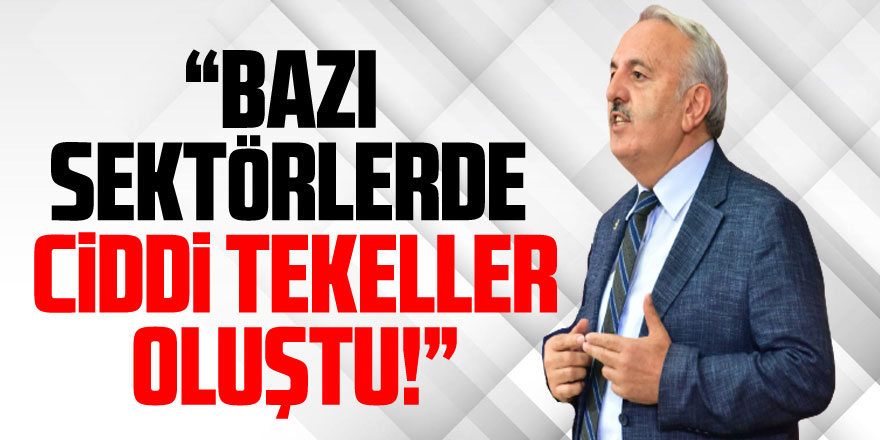 “Bazı sektörlerde ciddi tekeller oluştu!”