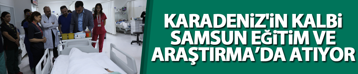 Karadeniz'in kalbi Samsun Eğitim ve Araştırma Hastanesi'nde atıyor