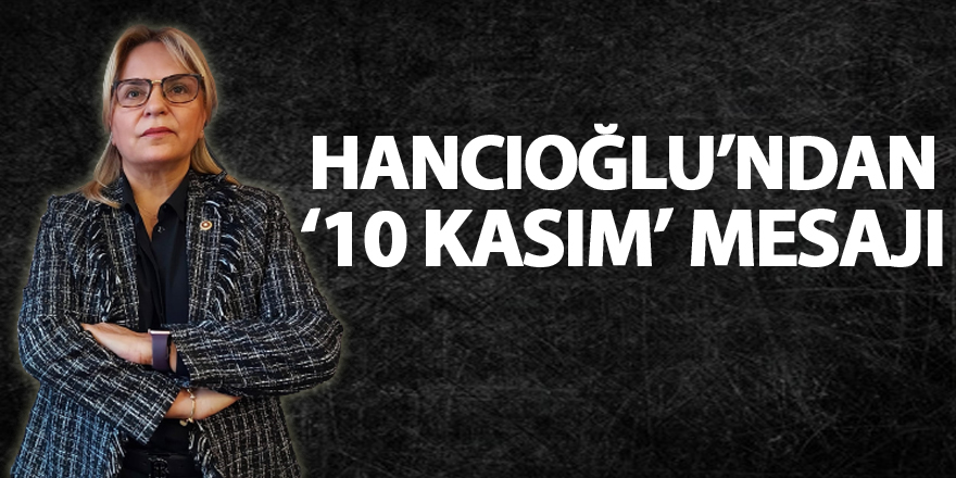 Hancıoğlu’ndan ‘10 Kasım’ mesajı