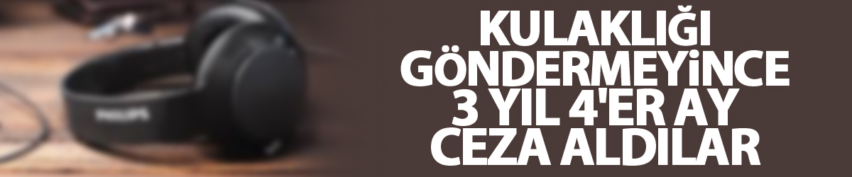 İnternetten satışa çıkardıkları kulaklığı göndermeyince 3 yıl 4'er ay ceza aldılar