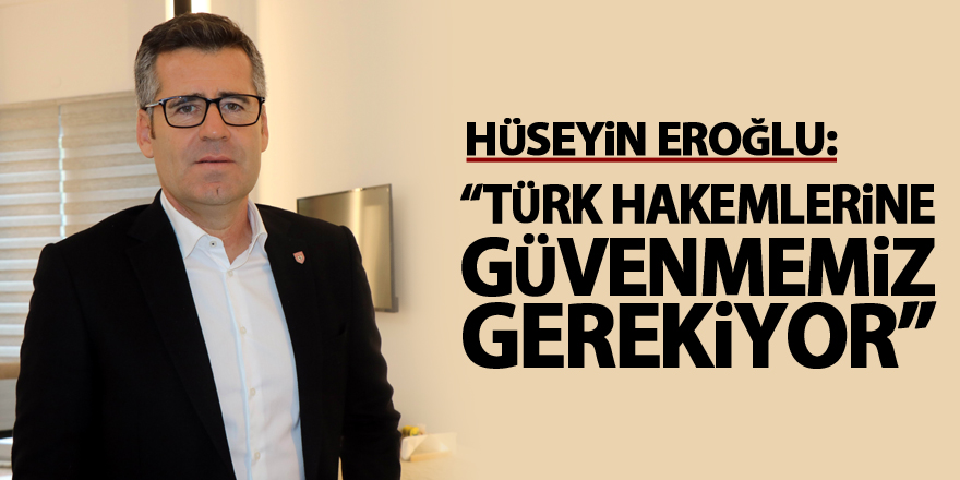 Hüseyin Eroğlu: “Türk hakemlerine güvenmemiz gerekiyor”