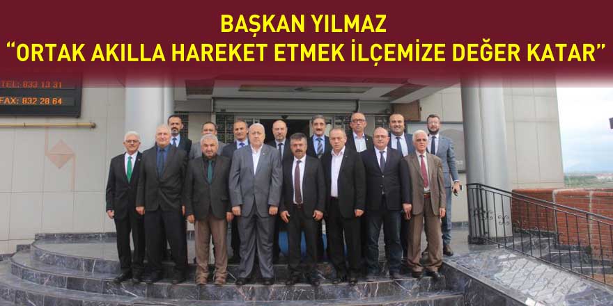 Başkan Yılmaz: “Ortak akılla hareket etmek ilçemize değer katar”