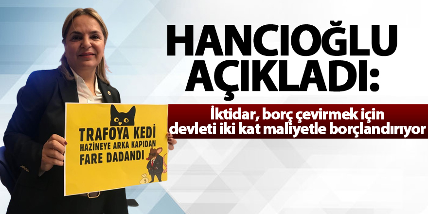 Hancıoğlu, Meclis’te belgesiyle açıkladı: İktidar, borç çevirmek için devleti iki kat maliyetle borçlandırıyor