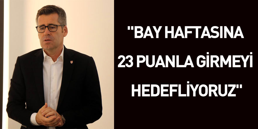 Hüseyin Eroğlu: "Bay haftasına 23 puanla girmeyi hedefliyoruz"