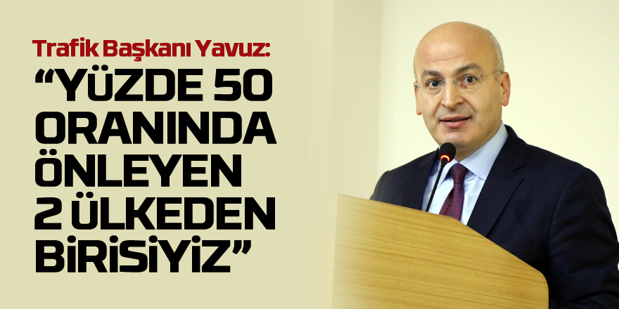 Trafik Başkanı Yavuz: “Trafik kazalarındaki can kayıplarını yüzde 50 oranında önleyen 2 ülkeden birisiyiz”