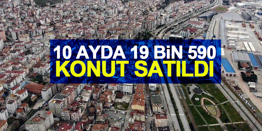 Samsun’da 10 ayda 19 bin 590 konut satıldı