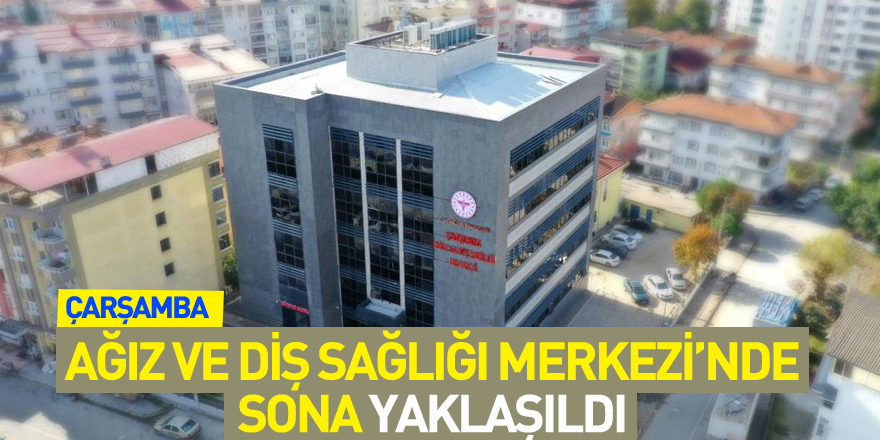 Çarşamba Ağız ve Diş Sağlığı Merkezi’nde sona yaklaşıldı