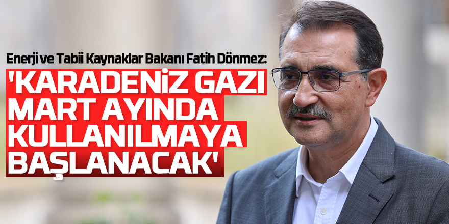 Enerji ve Tabii Kaynaklar Bakanı Fatih Dönmez: 'Karadeniz gazı Mart ayında kullanılmaya başlanacak'