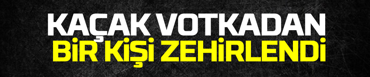 Samsun'da kaçak votkadan bir kişi zehirlendi