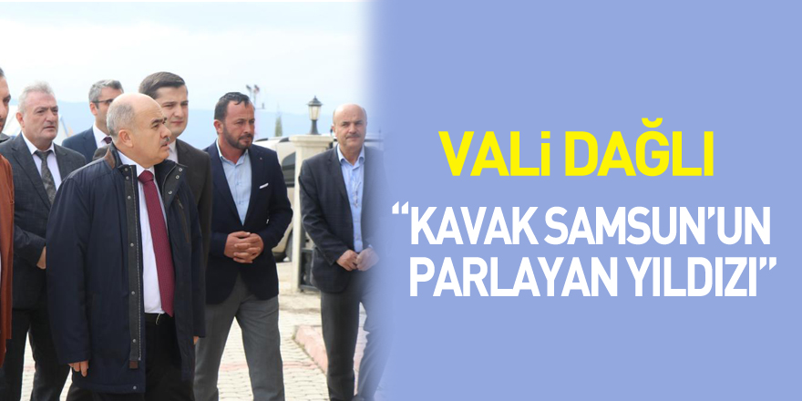 Vali Dağlı: “Kavak Samsun’un parlayan yıldızı”