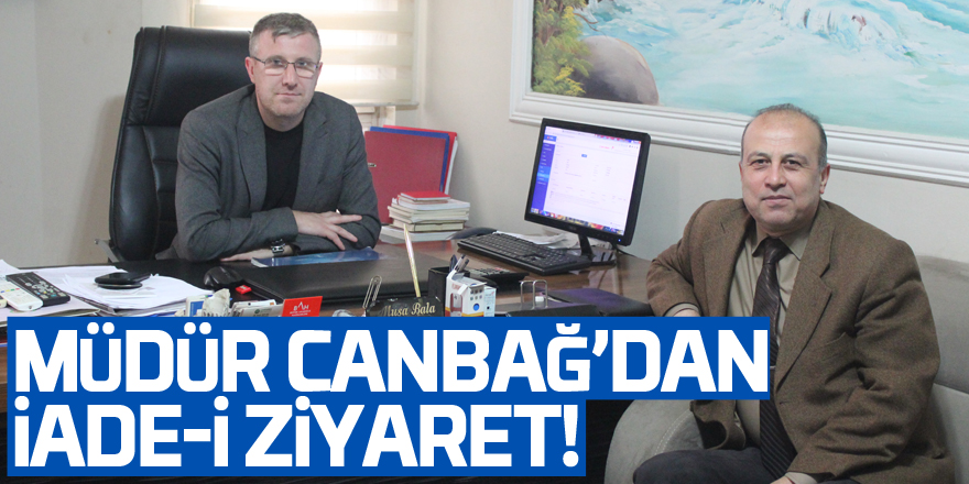 MÜDÜR CANBAĞ’DAN İADE-İ ZİYARET!