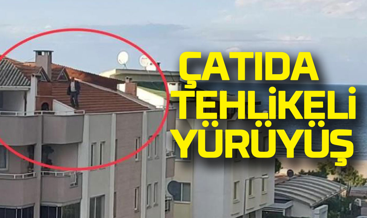 Çatıda tehlikeli yürüyüş