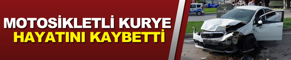 Motosikletli kurye kazada hayatını kaybetti