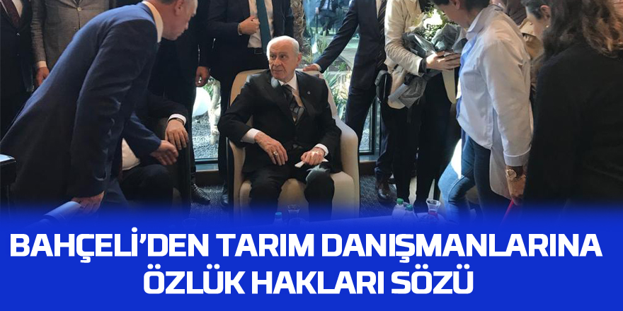 BAHÇELİ’DEN TARIM DANIŞMANLARINA ÖZLÜK HAKLARI SÖZÜ