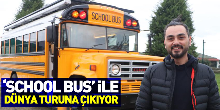 700 bin TL harcadığı hayalindeki ‘School Bus’ ile dünya turuna çıkıyor