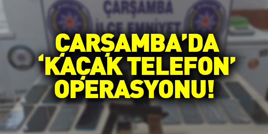 Çarşamba’da ‘kaçak telefon’ operasyonu!