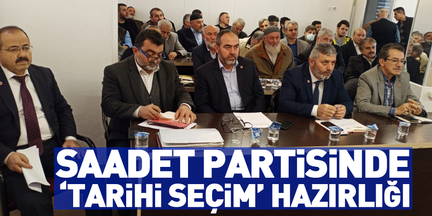 Saadet Partisinde ‘tarihi seçim’ hazırlığı