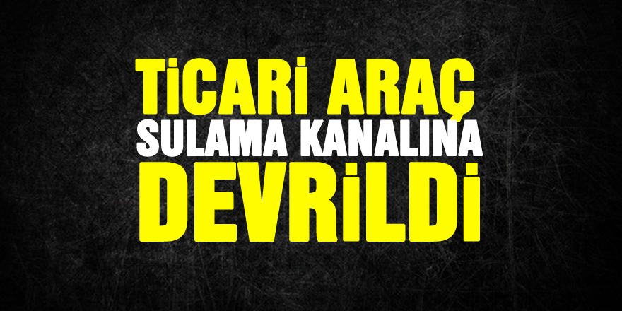 Ticari araç sulama kanalına devrildi