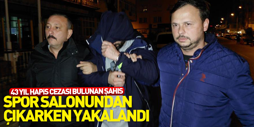 43 yıl hapis cezası bulunan ve 27 suçtan aranan şahıs spor salonundan çıkarken yakalandı