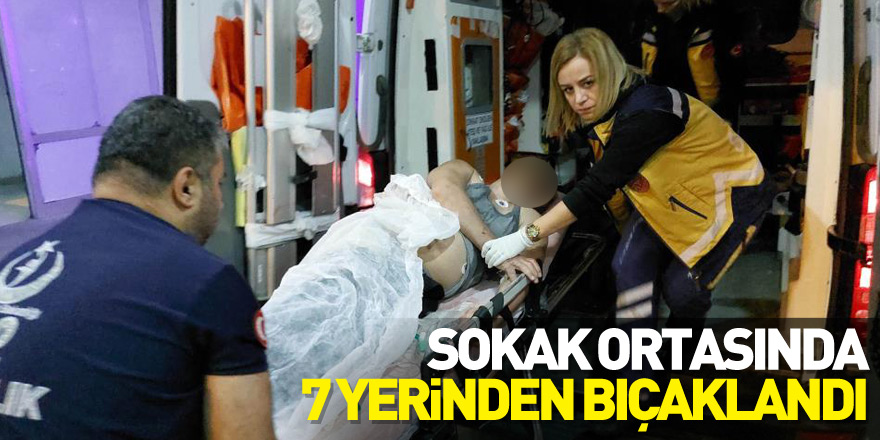 Sokak ortasında 7 yerinden bıçaklanan şahıs ağır yaralandı